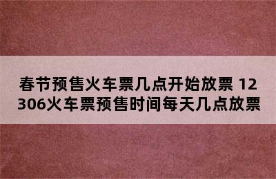 春节预售火车票几点开始放票 12306火车票预售时间每天几点放票